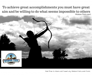 To achieve great accomplishments you must have great aim and be willing to do what seems impossible to others       